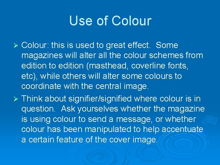 Use of Colour: this is used to great effect. Some magazines will alter all