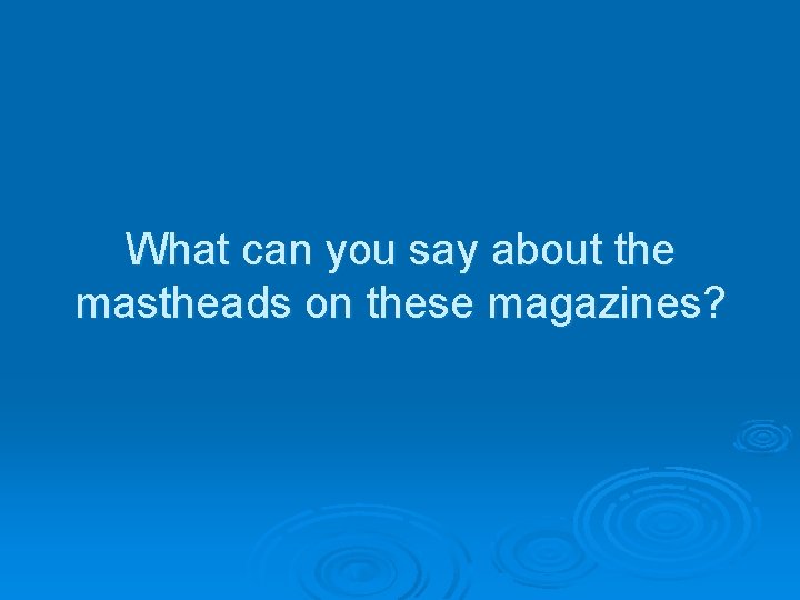 What can you say about the mastheads on these magazines? 