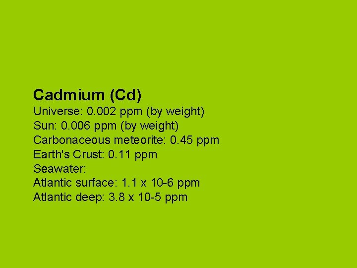 Cadmium (Cd) Universe: 0. 002 ppm (by weight) Sun: 0. 006 ppm (by weight)