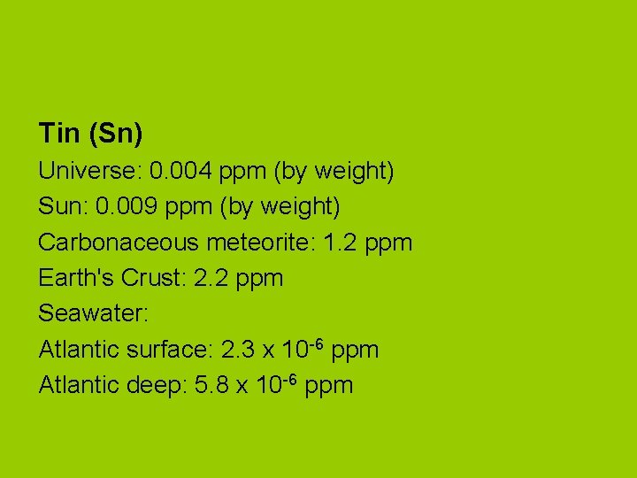 Tin (Sn) Universe: 0. 004 ppm (by weight) Sun: 0. 009 ppm (by weight)
