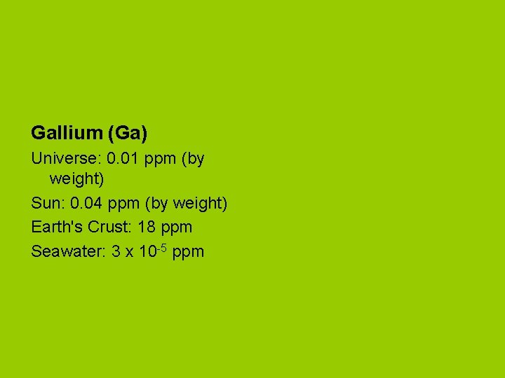 Gallium (Ga) Universe: 0. 01 ppm (by weight) Sun: 0. 04 ppm (by weight)