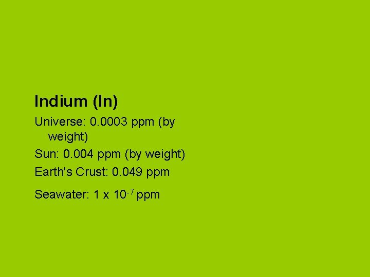 Indium (In) Universe: 0. 0003 ppm (by weight) Sun: 0. 004 ppm (by weight)