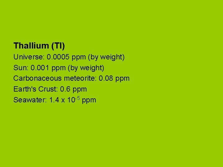 Thallium (Tl) Universe: 0. 0005 ppm (by weight) Sun: 0. 001 ppm (by weight)