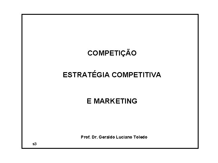 COMPETIÇÃO ESTRATÉGIA COMPETITIVA E MARKETING Prof. Dr. Geraldo Luciano Toledo s 3 