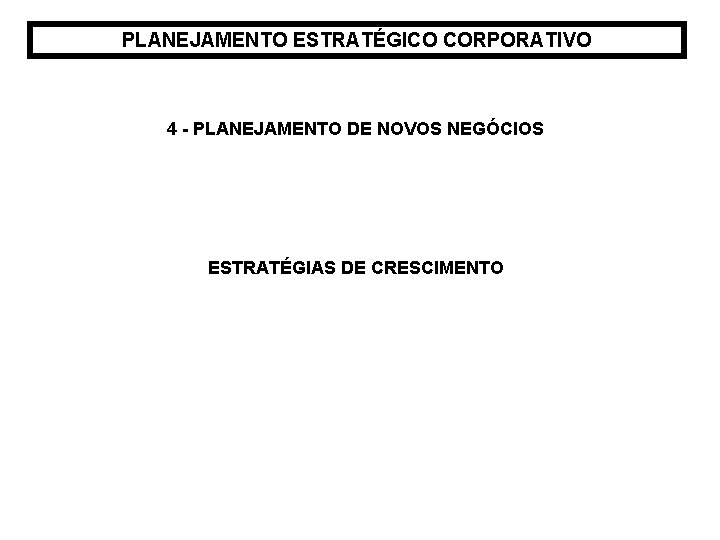 PLANEJAMENTO ESTRATÉGICO CORPORATIVO 4 - PLANEJAMENTO DE NOVOS NEGÓCIOS ESTRATÉGIAS DE CRESCIMENTO 