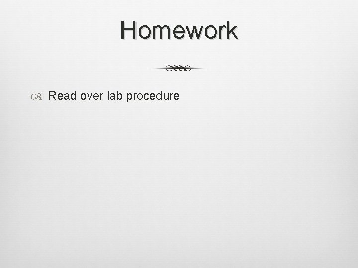 Homework Read over lab procedure 