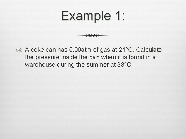 Example 1: A coke can has 5. 00 atm of gas at 21°C. Calculate Example 1: A coke can has 5. 00 atm of gas at 21°C. Calculate