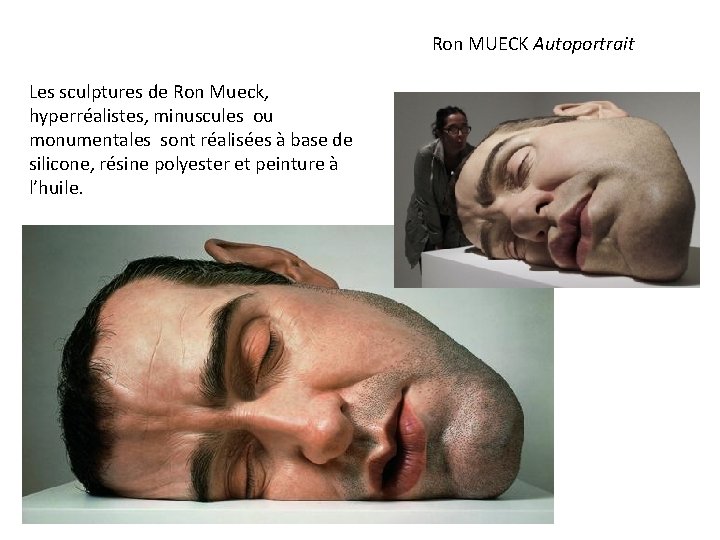 Ron MUECK Autoportrait Les sculptures de Ron Mueck, hyperréalistes, minuscules ou monumentales sont réalisées