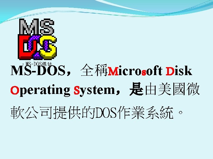 ．MS-DOS標誌 MS-DOS，全稱Microsoft Disk Operating System，是由美國微 軟公司提供的DOS作業系統。 