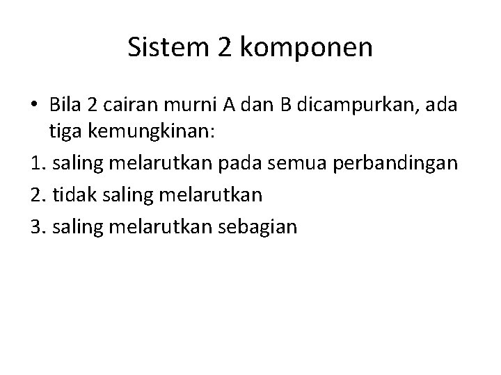 Sistem 2 komponen • Bila 2 cairan murni A dan B dicampurkan, ada tiga