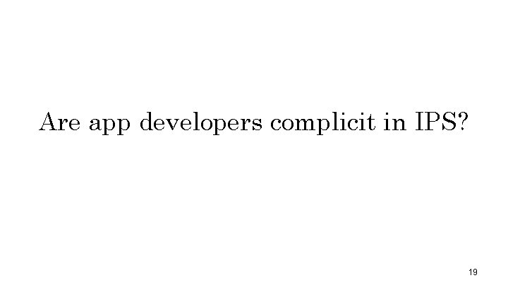 Are app developers complicit in IPS? 19 
