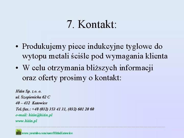7. Kontakt: • Produkujemy piece indukcyjne tyglowe do wytopu metali ściśle pod wymagania klienta