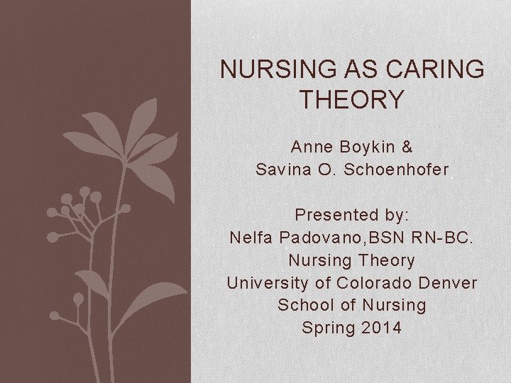 NURSING AS CARING THEORY Anne Boykin & Savina O. Schoenhofer Presented by: Nelfa Padovano,