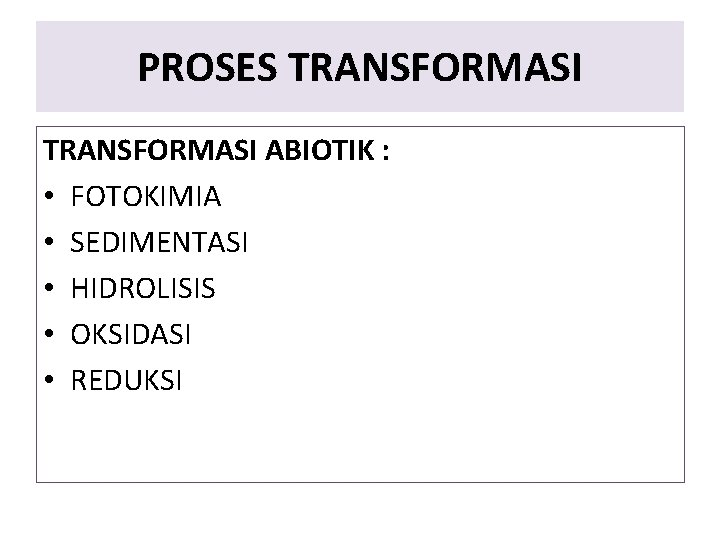 PROSES TRANSFORMASI ABIOTIK : • FOTOKIMIA • SEDIMENTASI • HIDROLISIS • OKSIDASI • REDUKSI