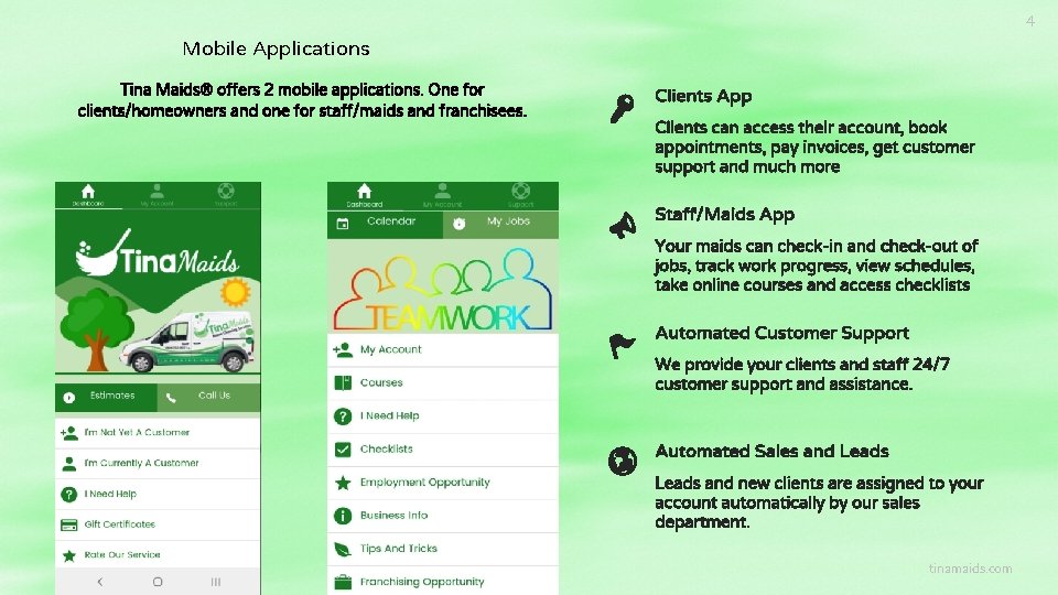 4 Mobile Applications Tina Maids® offers 2 mobile applications. One for clients/homeowners and one