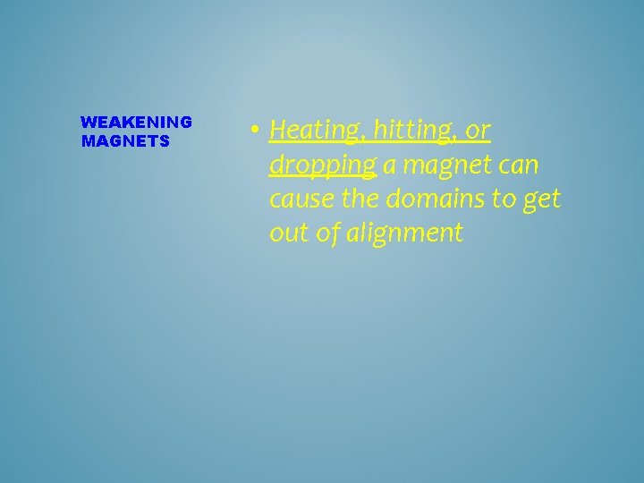 WEAKENING MAGNETS • Heating, hitting, or dropping a magnet can cause the domains to