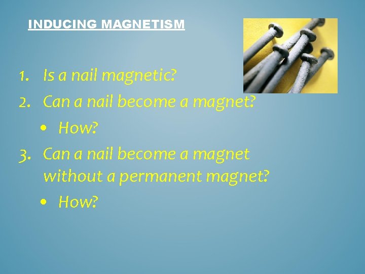 INDUCING MAGNETISM 1. Is a nail magnetic? 2. Can a nail become a magnet?