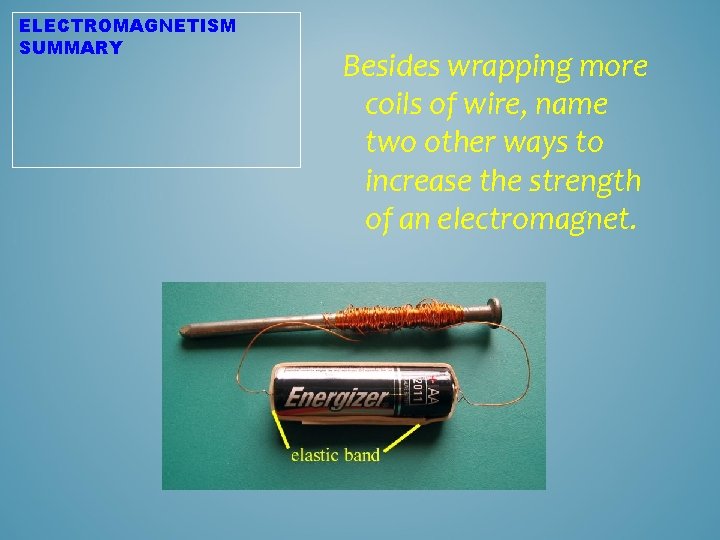 ELECTROMAGNETISM SUMMARY Besides wrapping more coils of wire, name two other ways to increase