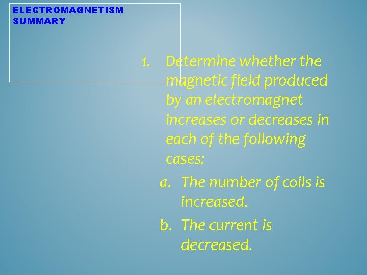 ELECTROMAGNETISM SUMMARY 1. Determine whether the magnetic field produced by an electromagnet increases or