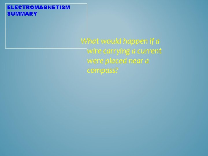 ELECTROMAGNETISM SUMMARY What would happen if a wire carrying a current were placed near