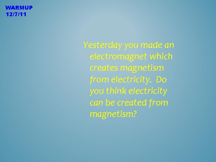WARMUP 12/7/11 Yesterday you made an electromagnet which creates magnetism from electricity. Do you
