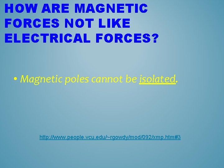 HOW ARE MAGNETIC FORCES NOT LIKE ELECTRICAL FORCES? • Magnetic poles cannot be isolated.