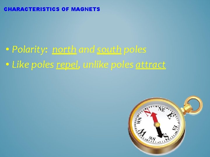 CHARACTERISTICS OF MAGNETS • Polarity: north and south poles • Like poles repel, unlike