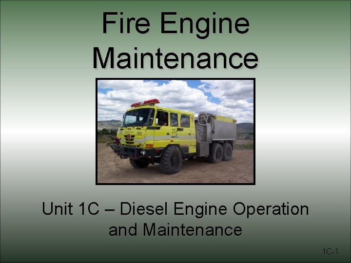 Fire Engine Maintenance Unit 1 C – Diesel Engine Operation and Maintenance 1 C-1