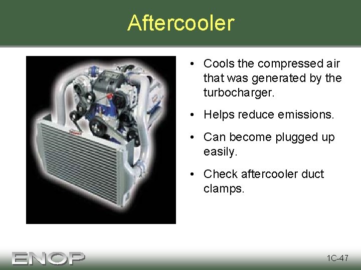 Aftercooler • Cools the compressed air that was generated by the turbocharger. • Helps