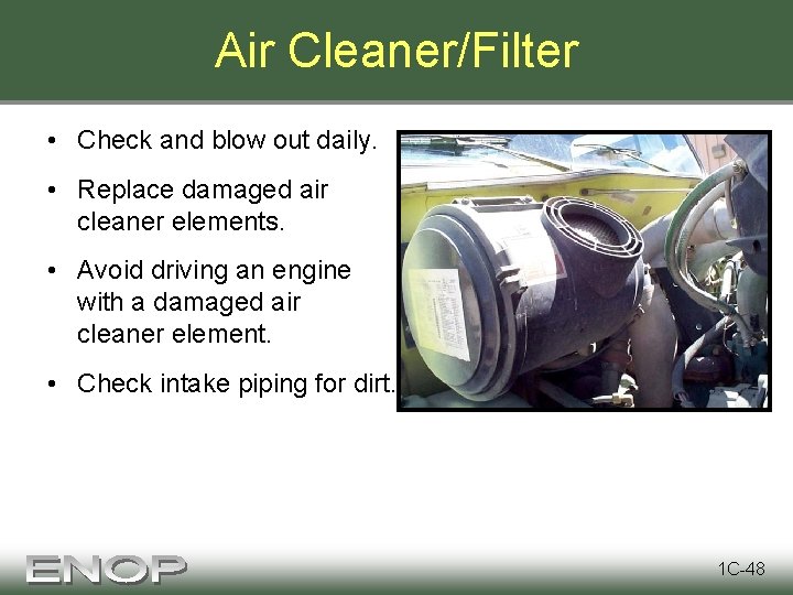 Air Cleaner/Filter • Check and blow out daily. • Replace damaged air cleaner elements.