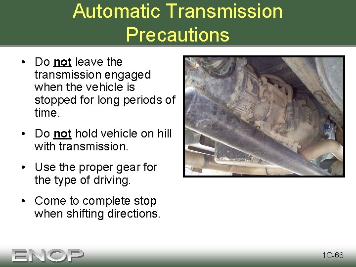 Automatic Transmission Precautions • Do not leave the transmission engaged when the vehicle is