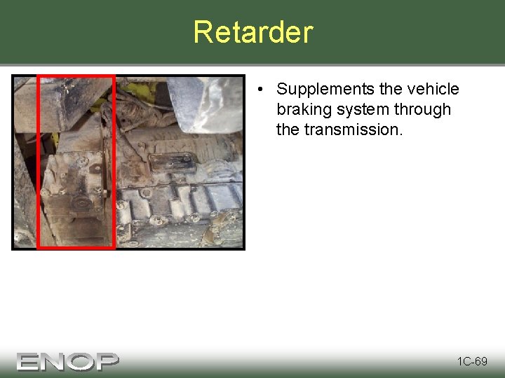 Retarder • Supplements the vehicle braking system through the transmission. 1 C-69 