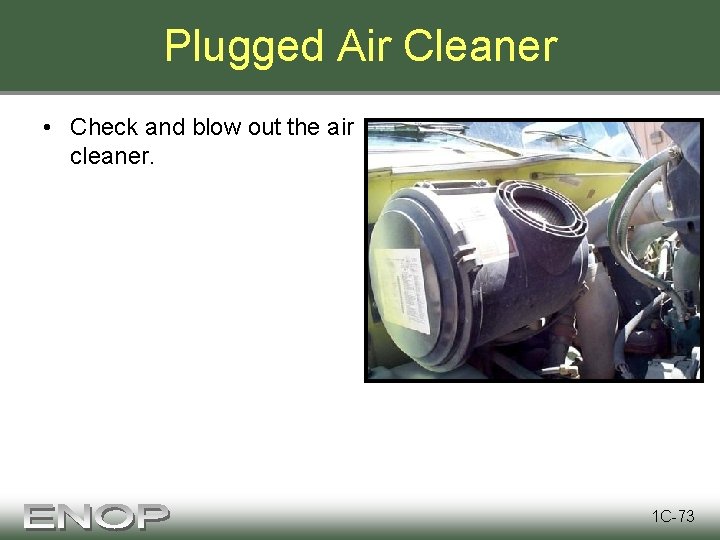 Plugged Air Cleaner • Check and blow out the air cleaner. 1 C-73 