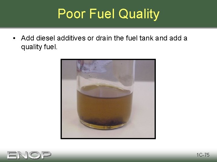 Poor Fuel Quality • Add diesel additives or drain the fuel tank and add