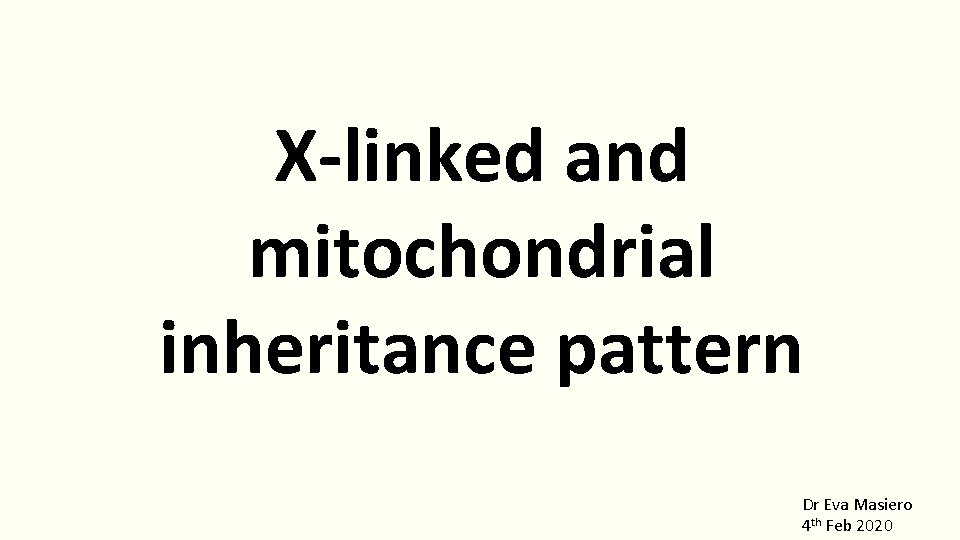 X-linked and mitochondrial inheritance pattern Dr Eva Masiero 4 th Feb 2020 