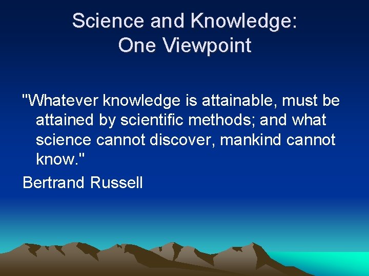 Science and Knowledge: One Viewpoint "Whatever knowledge is attainable, must be attained by scientific