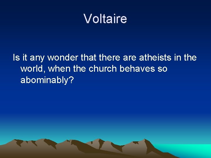 Voltaire Is it any wonder that there atheists in the world, when the church