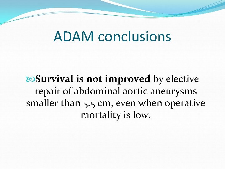 ADAM conclusions Survival is not improved by elective repair of abdominal aortic aneurysms smaller