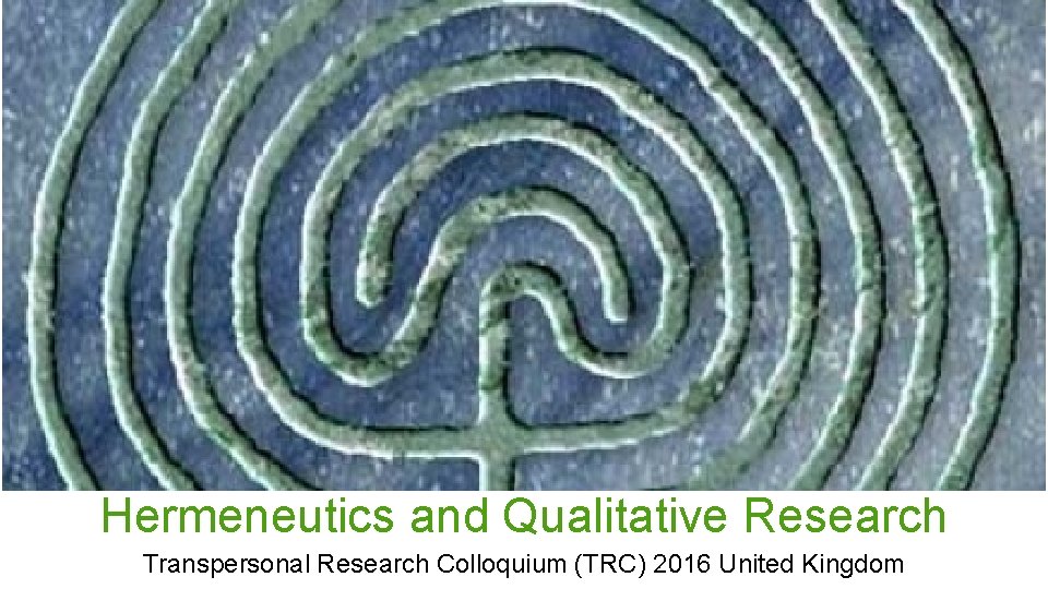 Hermeneutics and Qualitative Research Transpersonal Research Colloquium (TRC) 2016 United Kingdom 