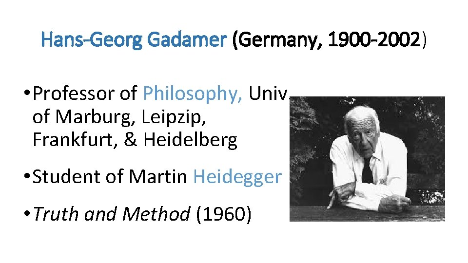 Hans-Georg Gadamer (Germany, 1900 -2002) • Professor of Philosophy, Univ. of Marburg, Leipzip, Frankfurt,