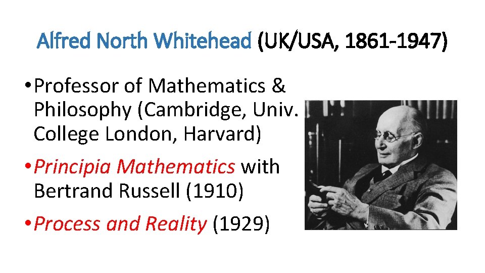 Alfred North Whitehead (UK/USA, 1861 -1947) • Professor of Mathematics & Philosophy (Cambridge, Univ.