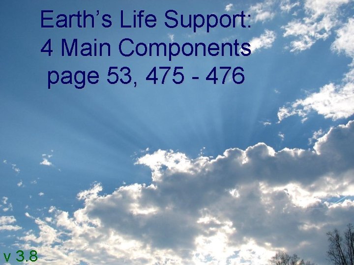 Earth’s Life Support: 4 Main Components page 53, 475 - 476 v 3. 8