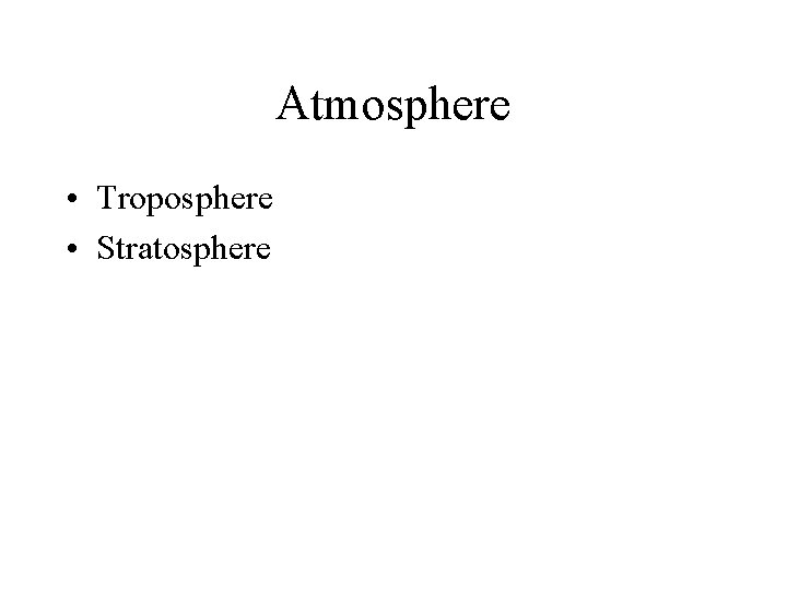 Atmosphere • Troposphere • Stratosphere 