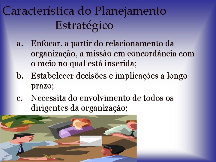 Característica do Planejamento Estratégico a. Enfocar, a partir do relacionamento da organização, a missão