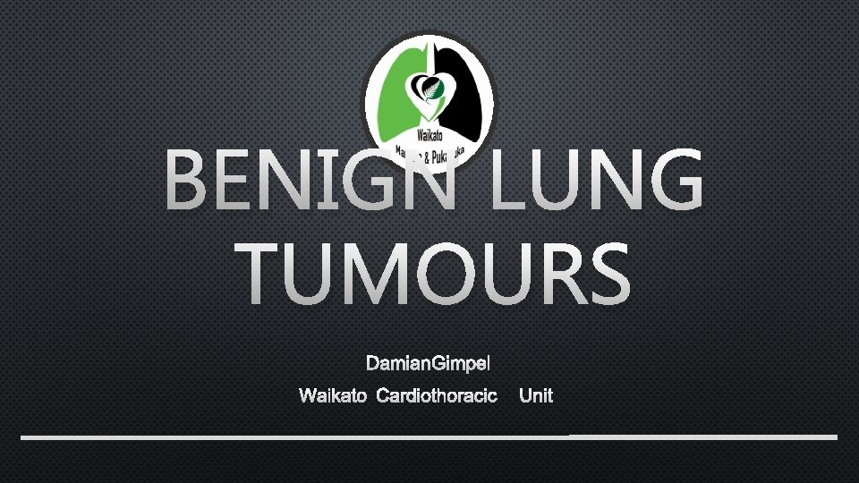 BENIGN LUNG TUMOURS DAMIAN GIMPEL WAIKATO CARDIOTHORACIC UNIT 