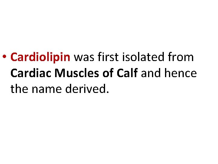  • Cardiolipin was first isolated from Cardiac Muscles of Calf and hence the