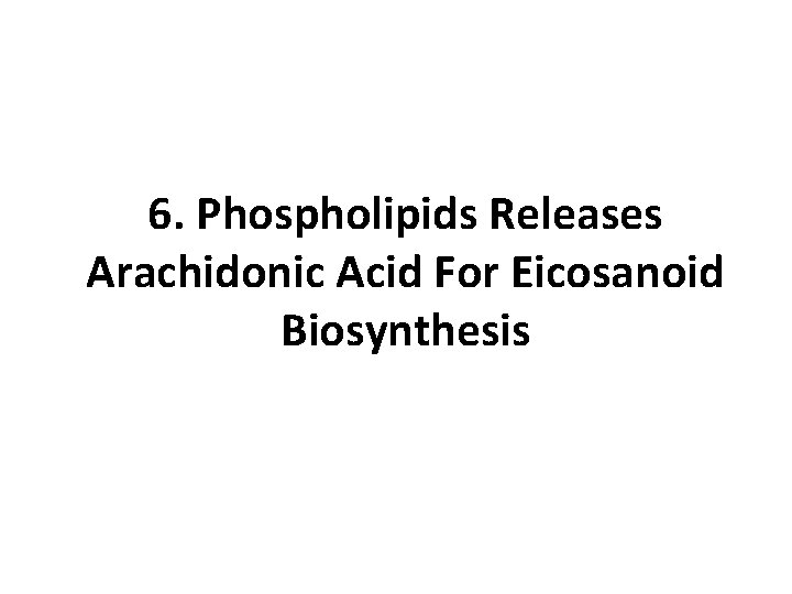 6. Phospholipids Releases Arachidonic Acid For Eicosanoid Biosynthesis 