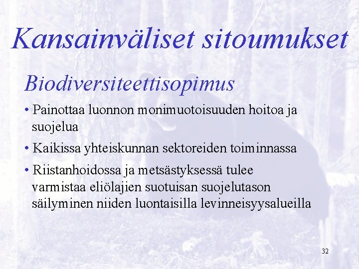 Kansainväliset sitoumukset Biodiversiteettisopimus • Painottaa luonnon monimuotoisuuden hoitoa ja suojelua • Kaikissa yhteiskunnan sektoreiden