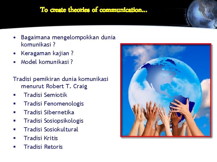 To create theories of communication… • Bagaimana mengelompokkan dunia komunikasi ? • Keragaman kajian