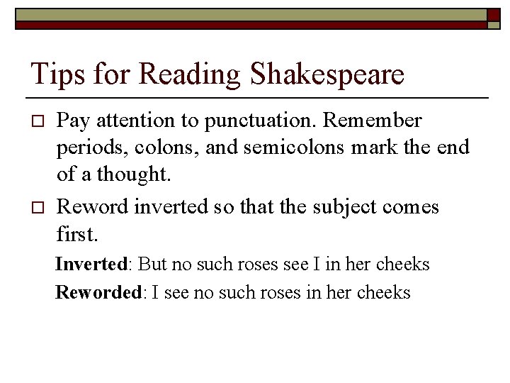 Tips for Reading Shakespeare o o Pay attention to punctuation. Remember periods, colons, and